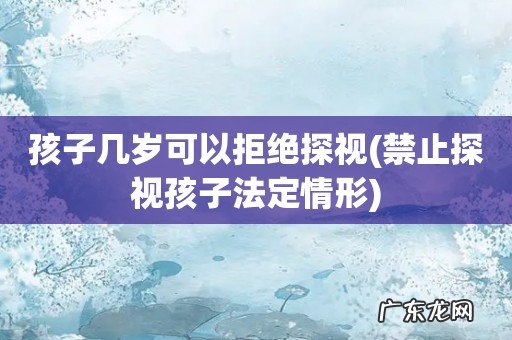 禁止探视孩子法定情形 孩子几岁可以拒绝探视