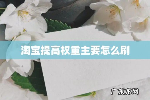 淘宝提高权重主要怎么刷