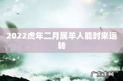2022虎年二月属羊人能时来运转