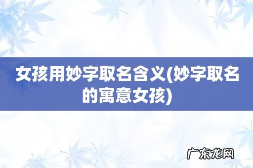 妙字取名的寓意女孩 女孩用妙字取名含义