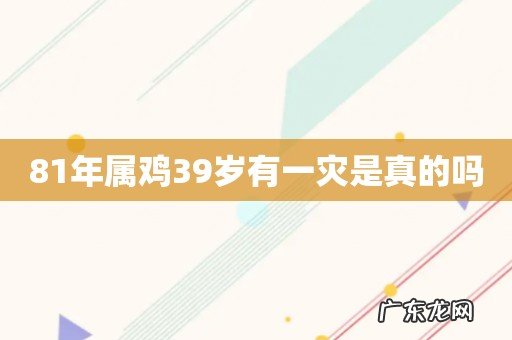81年属鸡39岁有一灾是真的吗