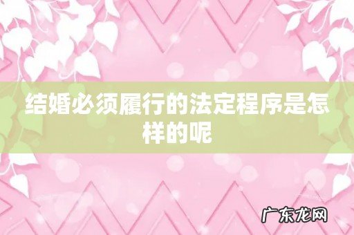 结婚必须履行的法定程序是怎样的呢