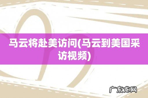 马云到美国采访视频 马云将赴美访问