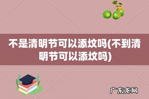 不到清明节可以添坟吗 不是清明节可以添坟吗