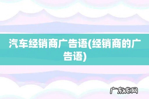 经销商的广告语 汽车经销商广告语