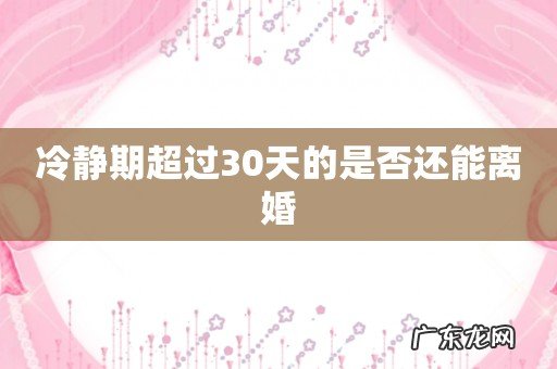 冷静期超过30天的是否还能离婚