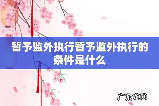 暂予监外执行暂予监外执行的条件是什么