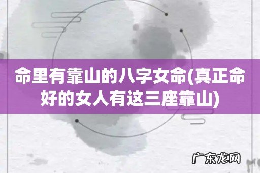 真正命好的女人有这三座靠山 命里有靠山的八字女命