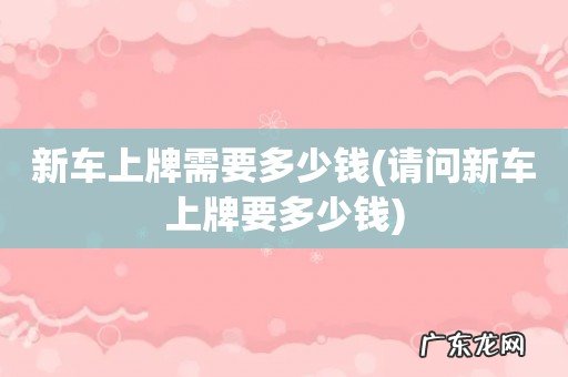 请问新车上牌要多少钱 新车上牌需要多少钱