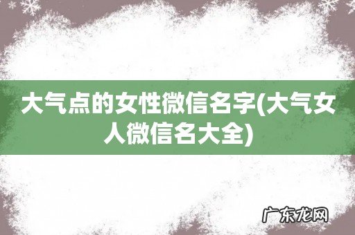 大气女人微信名大全 大气点的女性微信名字