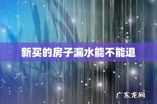新买的房子漏水能不能退