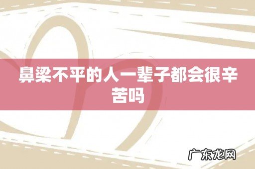 鼻梁不平的人一辈子都会很辛苦吗