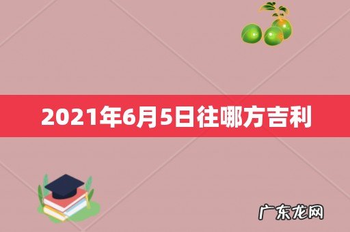 2021年6月5日往哪方吉利