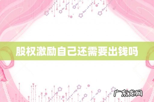 股权激励自己还需要出钱吗