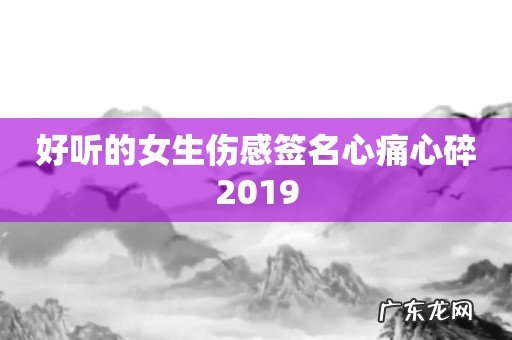 好听的女生伤感签名心痛心碎2019