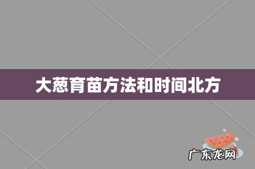 大葱育苗方法和时间北方