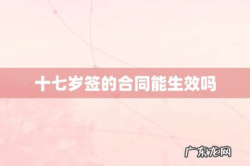十七岁签的合同能生效吗