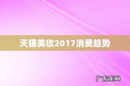 天猫美妆2017消费趋势