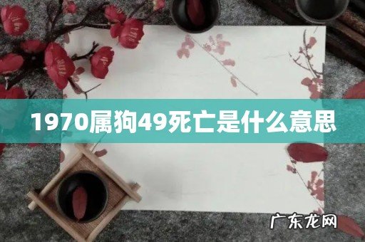 1970属狗49死亡是什么意思