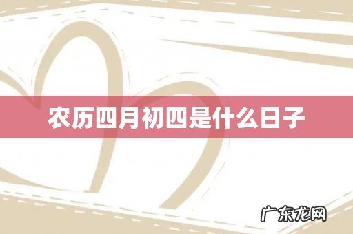 农历四月初四是什么日子