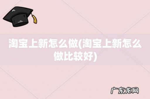 淘宝上新怎么做比较好 淘宝上新怎么做