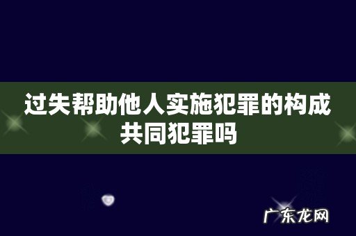 过失帮助他人实施犯罪的构成共同犯罪吗