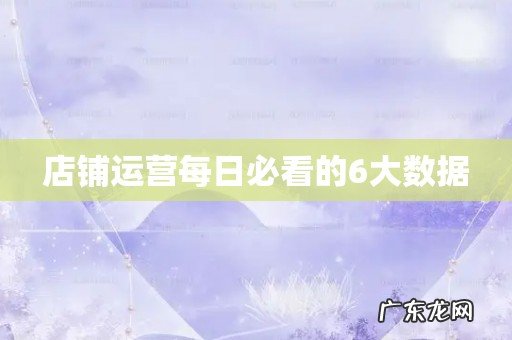 店铺运营每日必看的6大数据