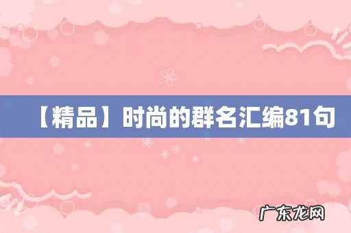 【精品】时尚的群名汇编81句
