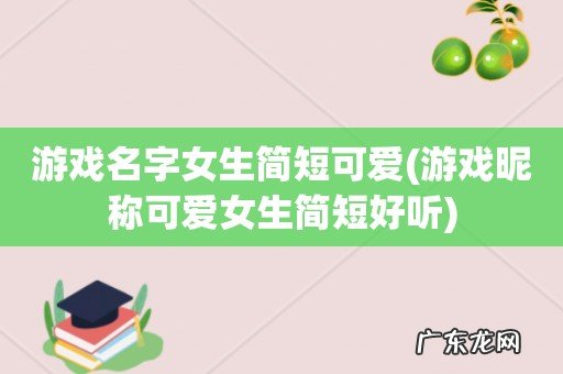 游戏昵称可爱女生简短好听 游戏名字女生简短可爱