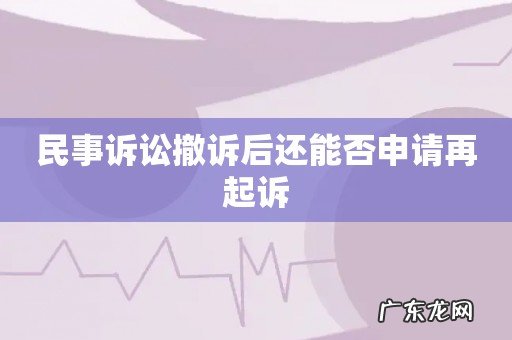 民事诉讼撤诉后还能否申请再起诉
