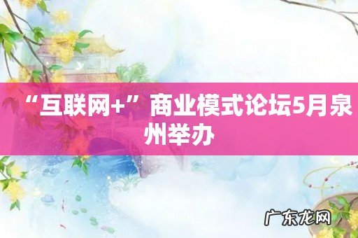 “互联网+”商业模式论坛5月泉州举办