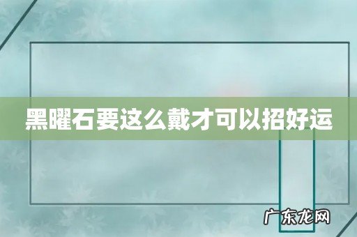 黑曜石要这么戴才可以招好运