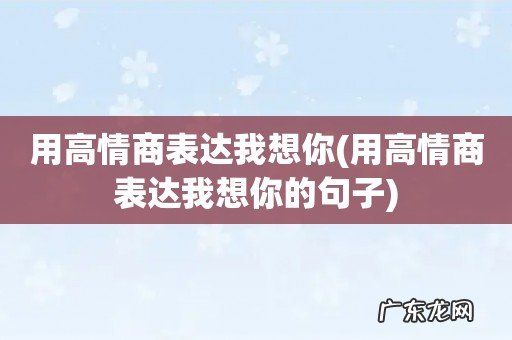 用高情商表达我想你的句子 用高情商表达我想你