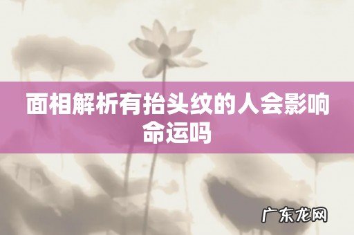 面相解析有抬头纹的人会影响命运吗