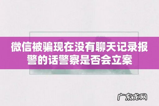 微信被骗现在没有聊天记录报警的话警察是否会立案