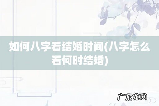 八字怎么看何时结婚 如何八字看结婚时间