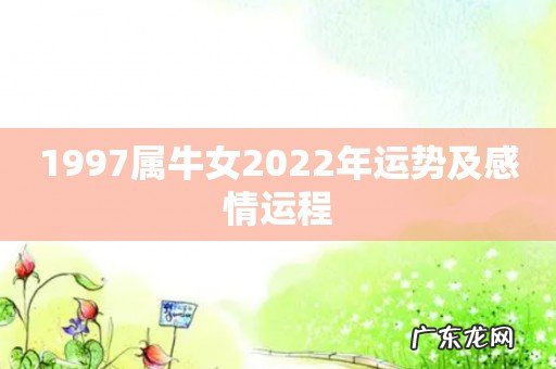 1997属牛女2022年运势及感情运程