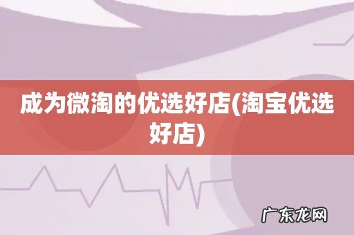 淘宝优选好店 成为微淘的优选好店