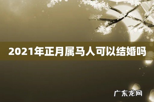 2021年正月属马人可以结婚吗
