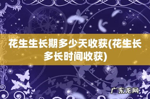 花生长多长时间收获 花生生长期多少天收获