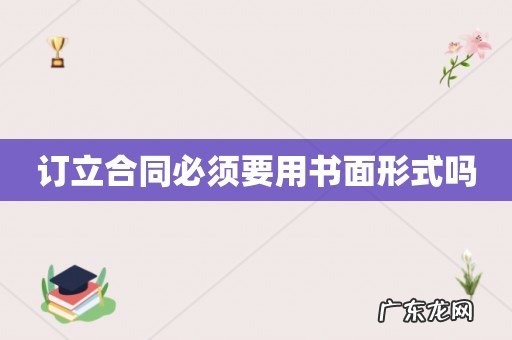 订立合同必须要用书面形式吗