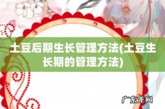 土豆生长期的管理方法 土豆后期生长管理方法