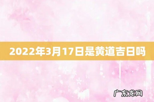 2022年3月17日是黄道吉日吗