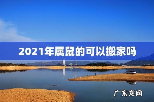 2021年属鼠的可以搬家吗