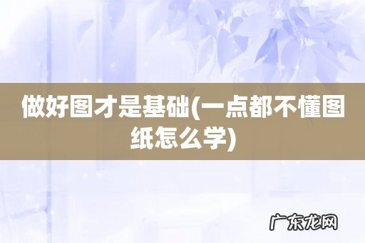 一点都不懂图纸怎么学 做好图才是基础