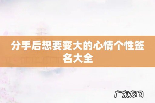 分手后想要变大的心情个性签名大全