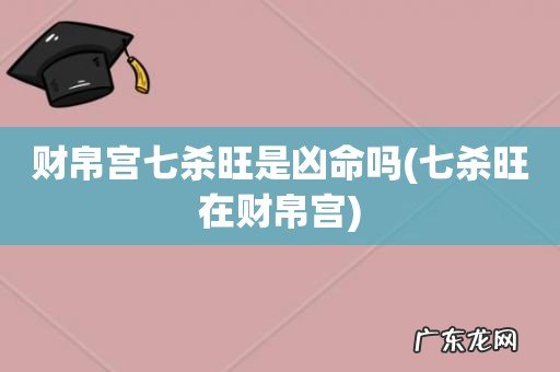 七杀旺在财帛宫 财帛宫七杀旺是凶命吗