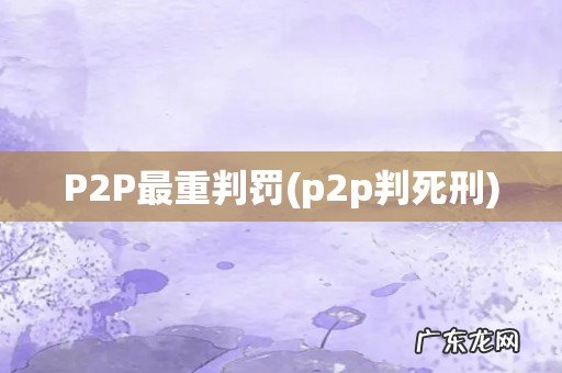 p2p判死刑 P2P最重判罚