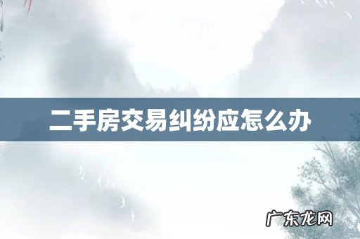 二手房交易纠纷应怎么办