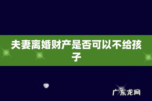 夫妻离婚财产是否可以不给孩子